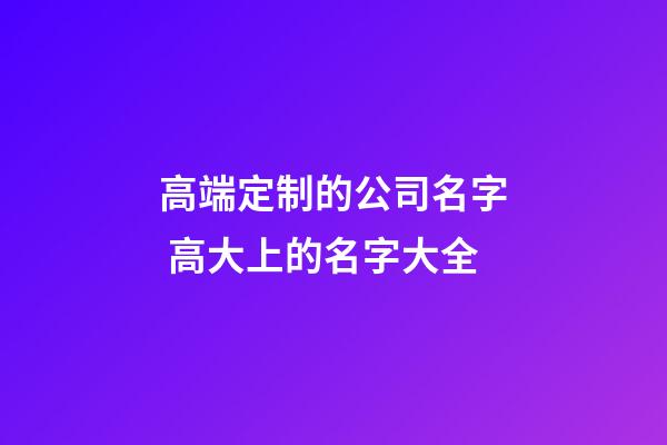 高端定制的公司名字 高大上的名字大全-第1張-公司起名-玄機派